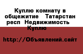 Куплю комнату в общежитие - Татарстан респ. Недвижимость » Куплю   